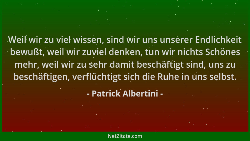 Patrick Albertini - Weil wir zu viel wissen, sind wir uns unserer Endlichkeit bewußt, weil wir zuviel denken, tun wir nicht...