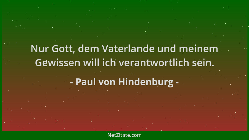 Paul von Hindenburg - Nur Gott, dem Vaterlande und meinem Gewissen will ich verantwortlich sein....
