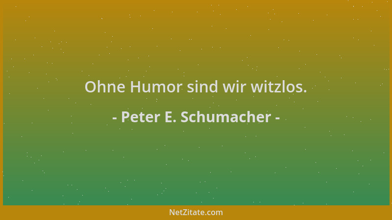Peter E. Schumacher - Ohne Humor sind wir witzlos....