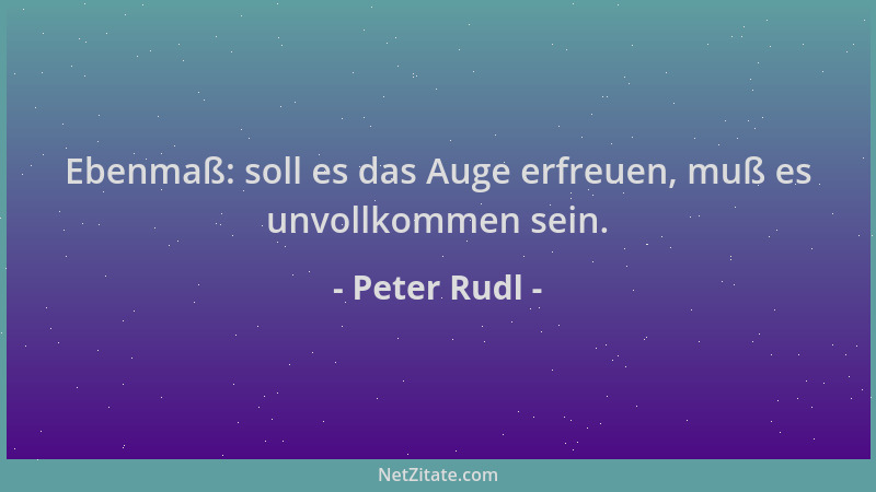 Peter Rudl - Ebenmaß: soll es das Auge erfreuen, muß es unvollkommen sein....