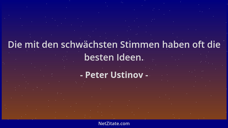 Peter Ustinov - Die mit den schwächsten Stimmen haben oft die besten Ideen....