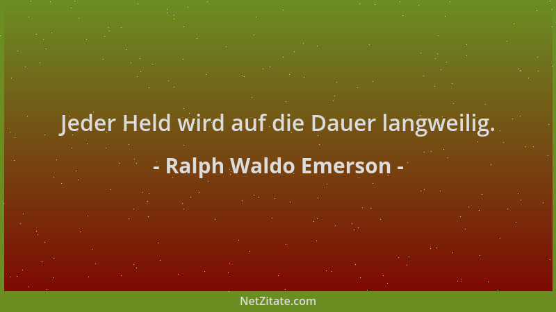 Ralph Waldo Emerson - Jeder Held wird auf die Dauer langweilig....