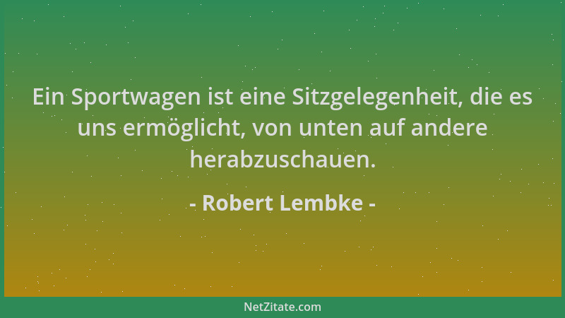 Robert Lembke - Ein Sportwagen ist eine Sitzgelegenheit, die es uns ermöglicht, von unten auf andere herabzuschauen....