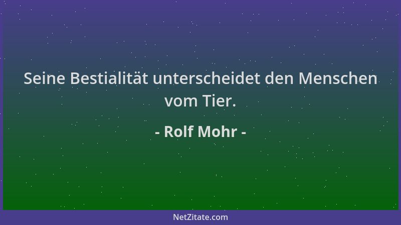 Rolf Mohr - Seine Bestialität unterscheidet den Menschen vom Tier....
