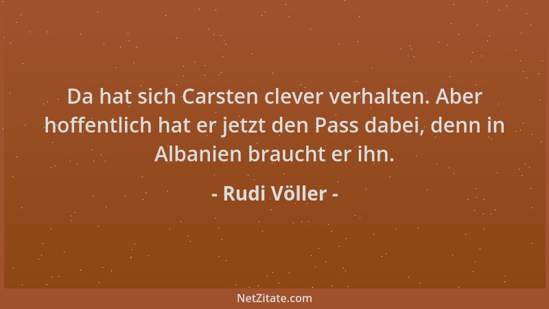 Rudi Völler - Da hat sich Carsten clever verhalten. Aber hoffentlich hat er jetzt den Pass dabei, denn in Albanien braucht...