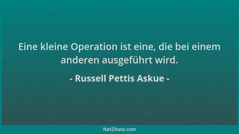 Russell Pettis Askue - Eine kleine Operation ist eine, die bei einem anderen ausgeführt wird....