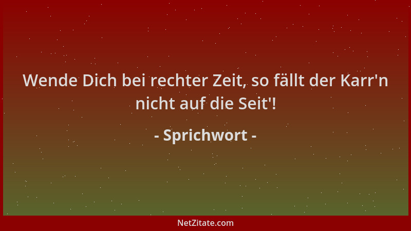 Sprichwort - Wende Dich bei rechter Zeit, so fällt der Karr 'n nicht auf die Seit '!...