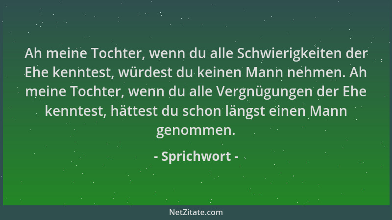 Sprichwort - Ah meine Tochter, wenn du alle Schwierigkeiten der Ehe kenntest, würdest du keinen Mann nehmen. Ah meine Tocht...