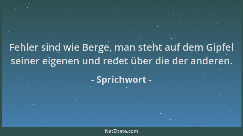 Sprichwort - Fehler sind wie Berge, man steht auf dem Gipfel seiner eigenen und redet über die der anderen....