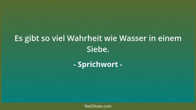 Sprichwort - Es gibt so viel Wahrheit wie Wasser in einem Siebe....