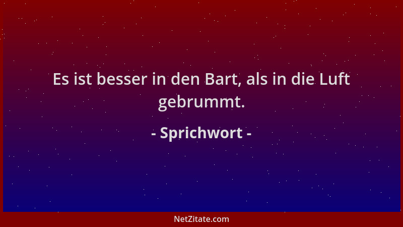 Sprichwort - Es ist besser in den Bart, als in die Luft gebrummt....