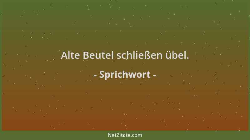 Sprichwort - Alte Beutel schließen übel....