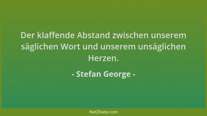 Stefan George - Der klaffende Abstand zwischen unserem säglichen Wort und unserem unsäglichen Herzen....