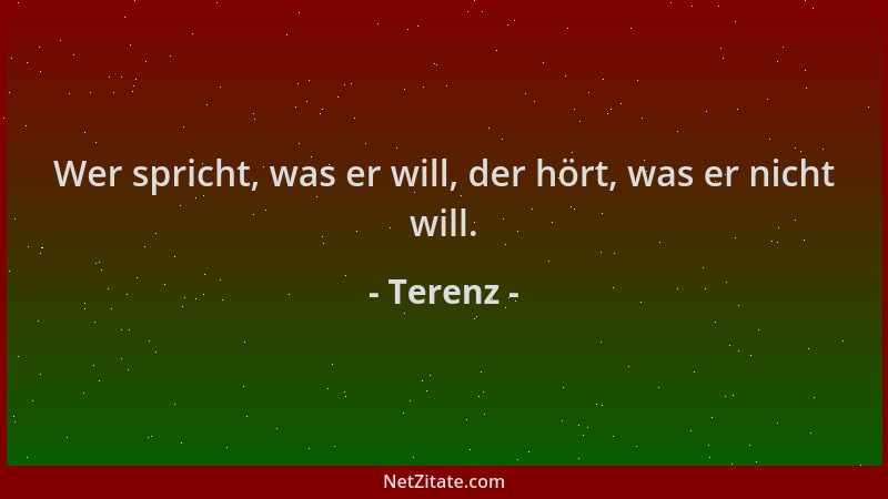 Terenz - Wer spricht, was er will, der hört, was er nicht will....