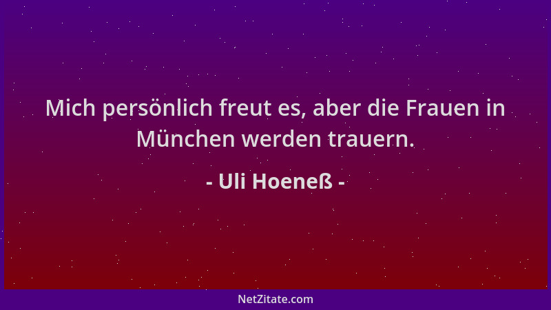 Uli Hoeneß - Mich persönlich freut es, aber die Frauen in München werden trauern....