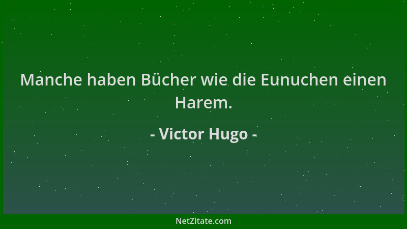 Victor Hugo - Manche haben Bücher wie die Eunuchen einen Harem....