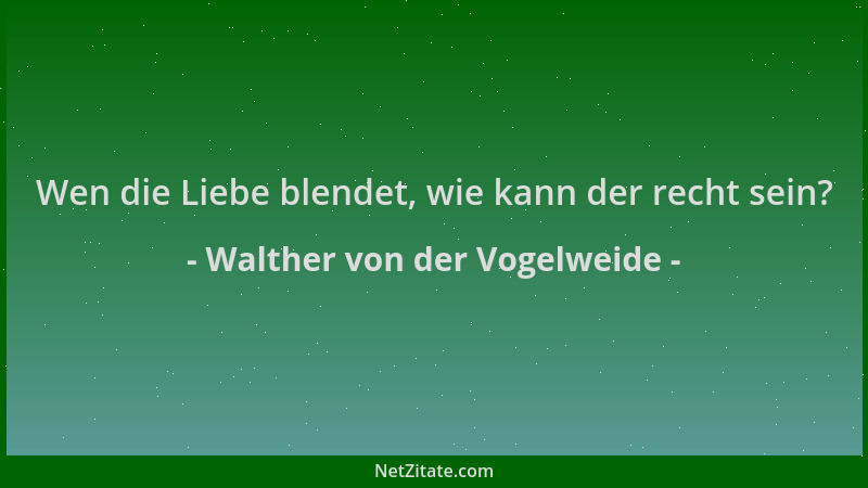 Walther von der Vogelweide - Wen die Liebe blendet, wie kann der recht sein?...