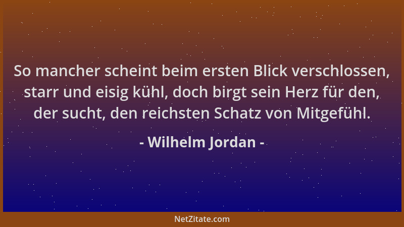Wilhelm Jordan - So mancher scheint beim ersten Blick verschlossen, starr und eisig kühl, doch birgt sein Herz für den, der...