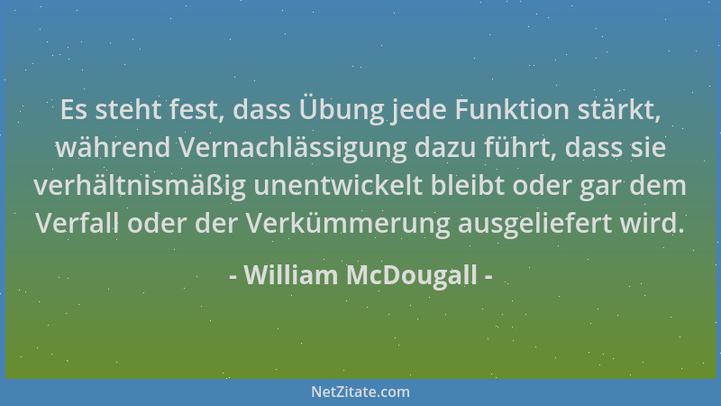 William McDougall - Es steht fest, dass Übung jede Funktion stärkt, während Vernachlässigung dazu führt, dass sie verhältni...