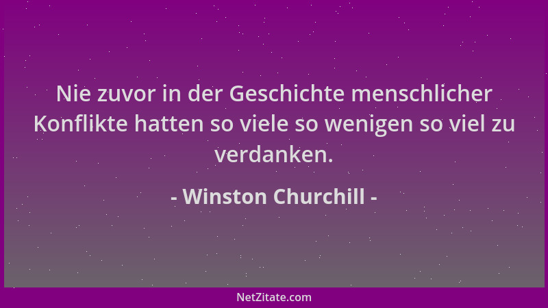 Winston Churchill - Nie zuvor in der Geschichte menschlicher Konflikte hatten so viele so wenigen so viel zu verdanken....