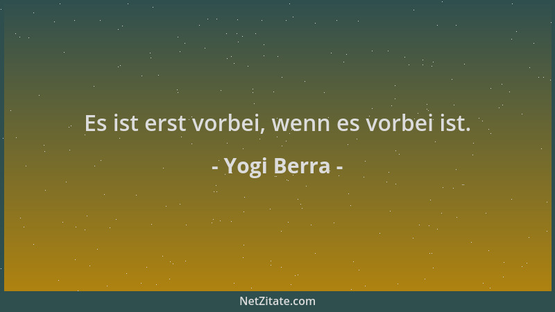 Yogi Berra - Es ist erst vorbei, wenn es vorbei ist....