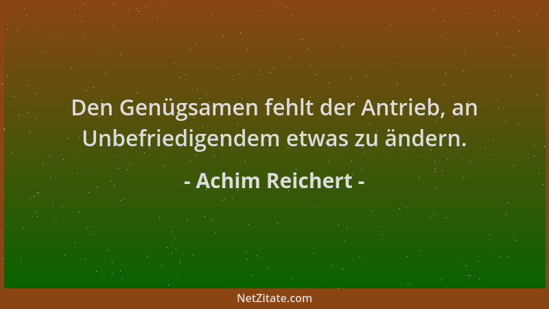 Achim Reichert - Den Genügsamen fehlt der Antrieb, an Unbefriedigendem etwas zu ändern....