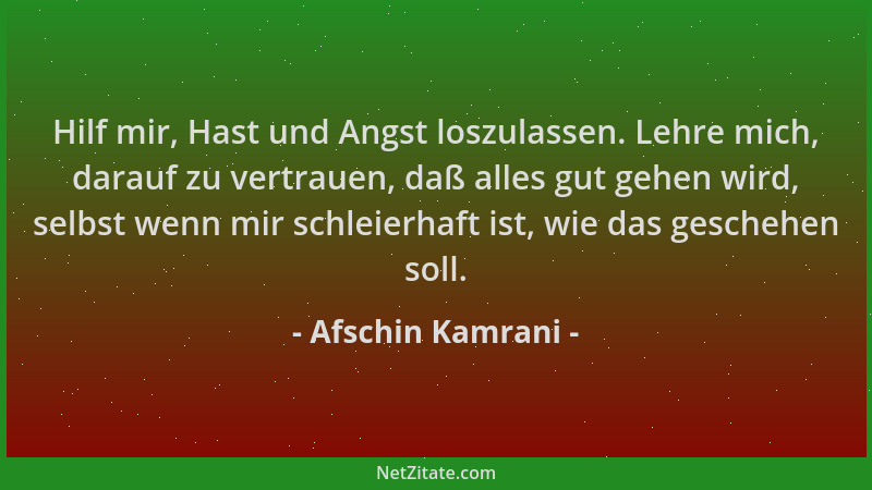 Afschin Kamrani - Hilf mir, Hast und Angst loszulassen. Lehre mich, darauf zu vertrauen, daß alles gut gehen wird, selbst w...