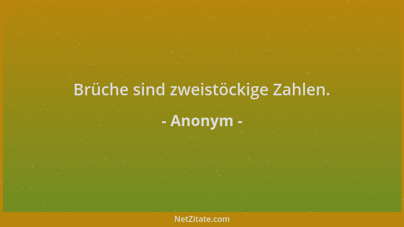 Anonym - Brüche sind zweistöckige Zahlen....
