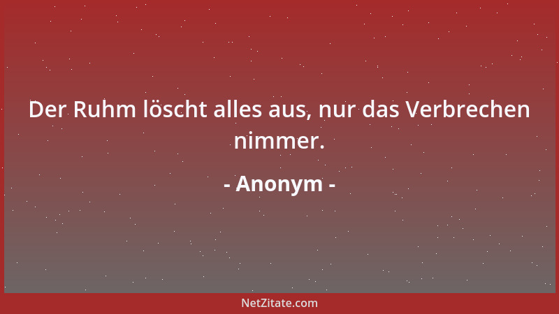 Anonym - Der Ruhm löscht alles aus, nur das Verbrechen nimmer....