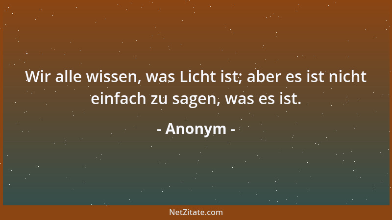Anonym - Wir alle wissen, was Licht ist; aber es ist nicht einfach zu sagen, was es ist....