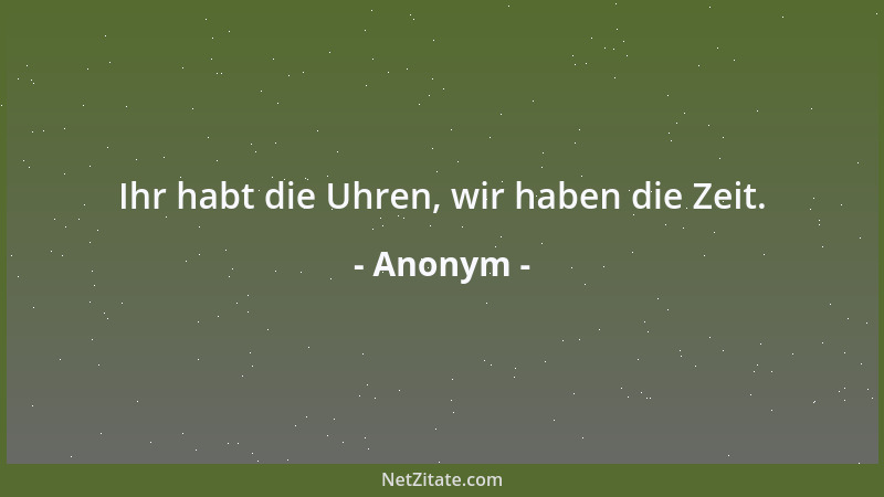 Anonym - Ihr habt die Uhren, wir haben die Zeit....