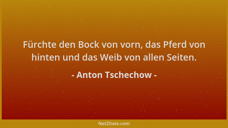 Anton Tschechow - Fürchte den Bock von vorn, das Pferd von hinten und das Weib von allen Seiten....