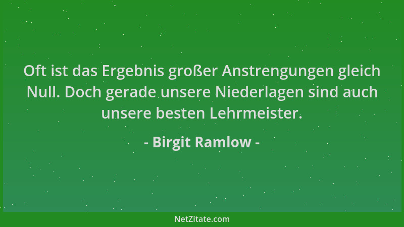 Birgit Ramlow - Oft ist das Ergebnis großer Anstrengungen gleich Null. Doch gerade unsere Niederlagen sind auch unsere best...