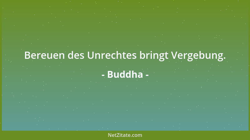 Buddha - Bereuen des Unrechtes bringt Vergebung....