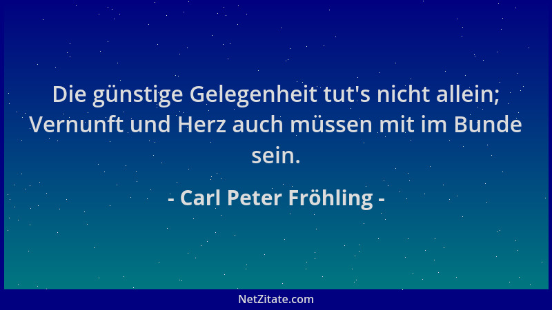 Carl Peter Fröhling - Die günstige Gelegenheit tut 's nicht allein; Vernunft und Herz auch müssen mit im Bunde sein....