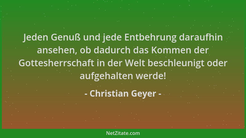 Christian Geyer - Jeden Genuß und jede Entbehrung daraufhin ansehen, ob dadurch das Kommen der Gottesherrschaft in der Welt...