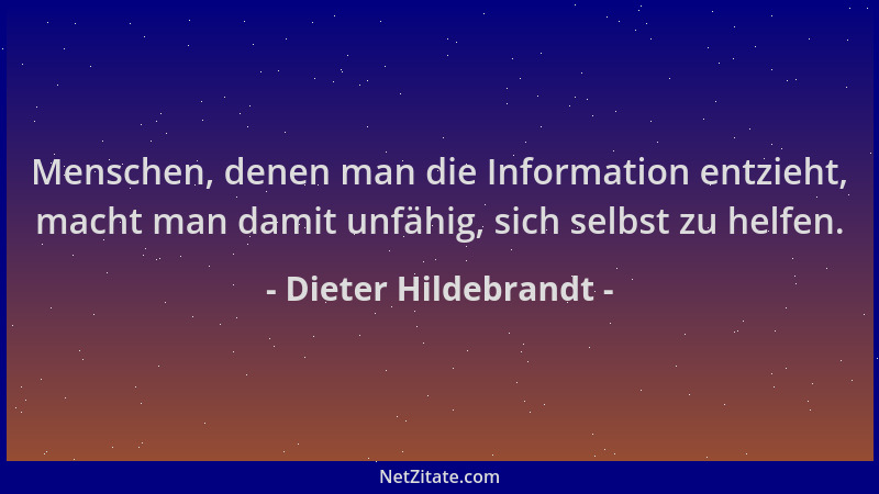 Dieter Hildebrandt - Menschen, denen man die Information entzieht, macht man damit unfähig, sich selbst zu helfen....