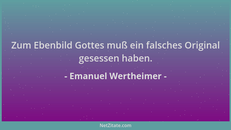 Emanuel Wertheimer - Zum Ebenbild Gottes muß ein falsches Original gesessen haben....
