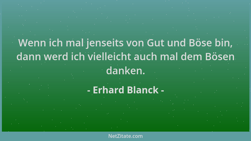 Erhard Blanck - Wenn ich mal jenseits von Gut und Böse bin, dann werd ich vielleicht auch mal dem Bösen danken....