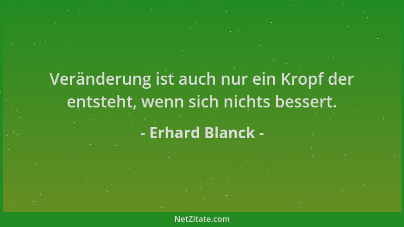 Erhard Blanck - Veränderung ist auch nur ein Kropf der entsteht, wenn sich nichts bessert....