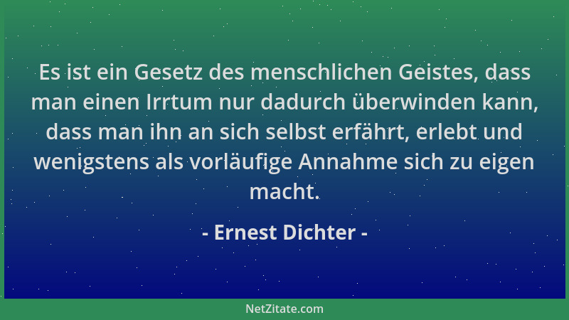Ernest Dichter - Es ist ein Gesetz des menschlichen Geistes, dass man einen Irrtum nur dadurch überwinden kann, dass man ih...