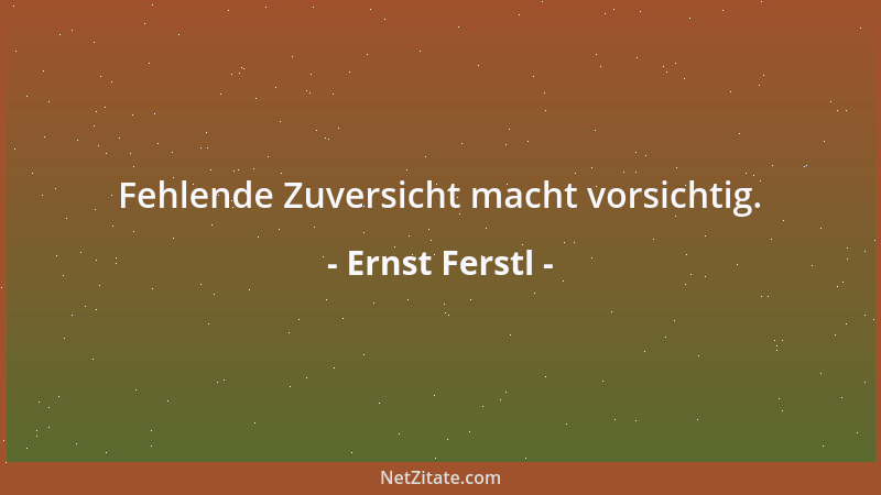 Ernst Ferstl - Fehlende Zuversicht macht vorsichtig....