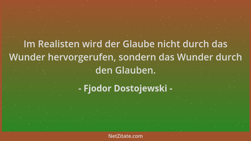 Fjodor Dostojewski - Im Realisten wird der Glaube nicht durch das Wunder hervorgerufen, sondern das Wunder durch den Glaube...