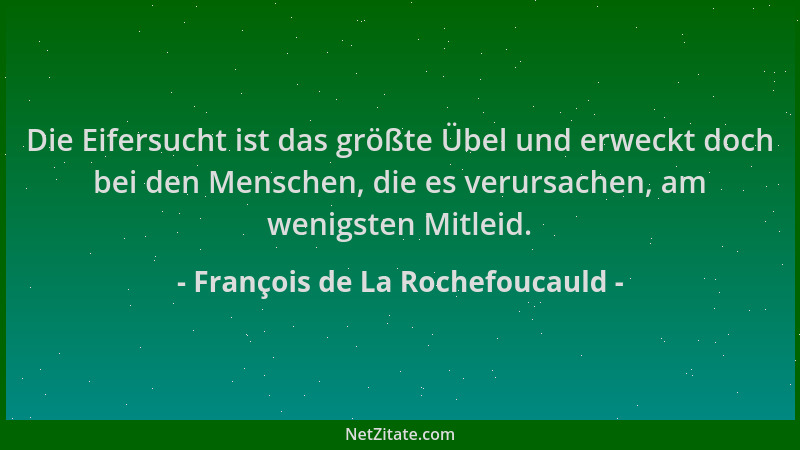 François de La Rochefoucauld - Die Eifersucht ist das größte Übel und erweckt doch bei den Menschen, die es verursachen, am...