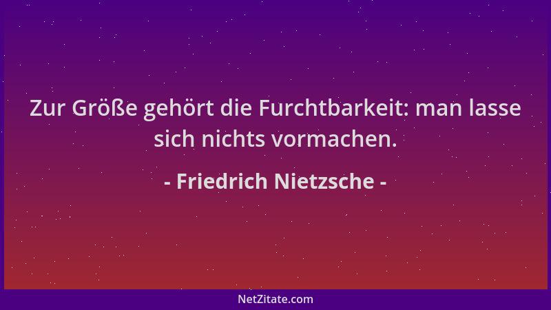 Friedrich Nietzsche - Zur Größe gehört die Furchtbarkeit: man lasse sich nichts vormachen....