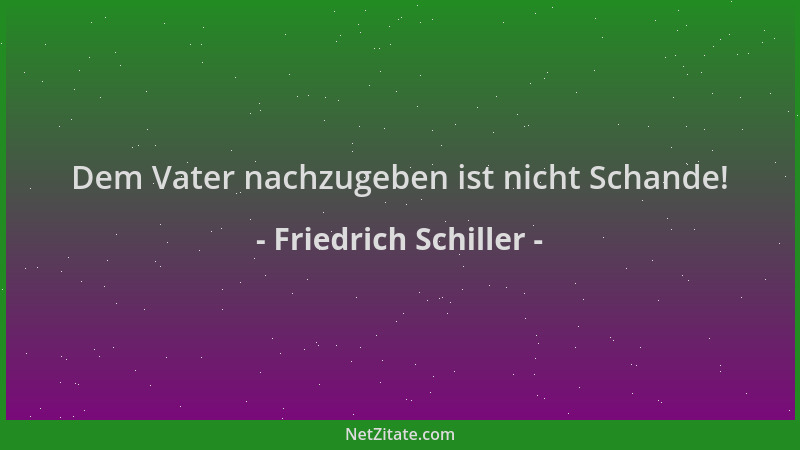 Friedrich Schiller - Dem Vater nachzugeben ist nicht Schande!...