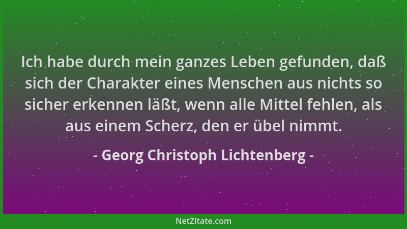 Georg Christoph Lichtenberg - Ich habe durch mein ganzes Leben gefunden, daß sich der Charakter eines Menschen aus nichts s...