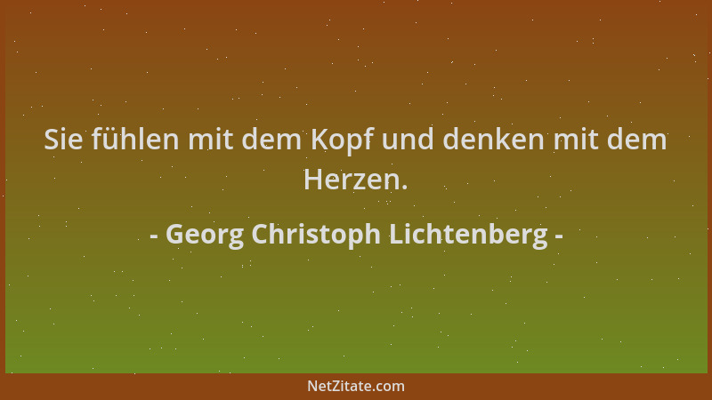 Georg Christoph Lichtenberg - Sie fühlen mit dem Kopf und denken mit dem Herzen....