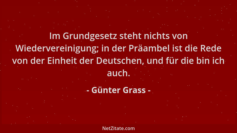 Günter Grass - Im Grundgesetz steht nichts von Wiedervereinigung; in der Präambel ist die Rede von der Einheit der Deutsche...