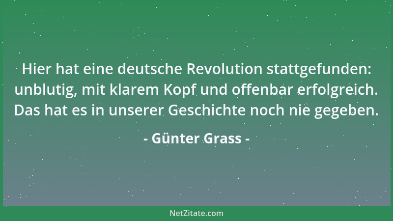 Günter Grass - Hier hat eine deutsche Revolution stattgefunden: unblutig, mit klarem Kopf und offenbar erfolgreich. Das hat...